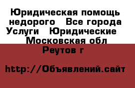 Юридическая помощь недорого - Все города Услуги » Юридические   . Московская обл.,Реутов г.